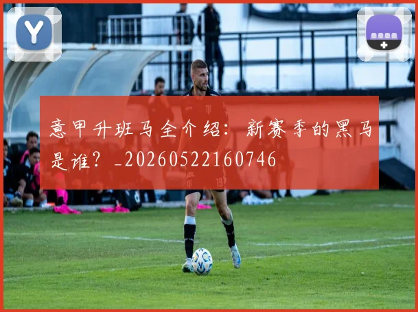 意甲升班马全介绍:新赛季的黑马是谁?_20260522160746