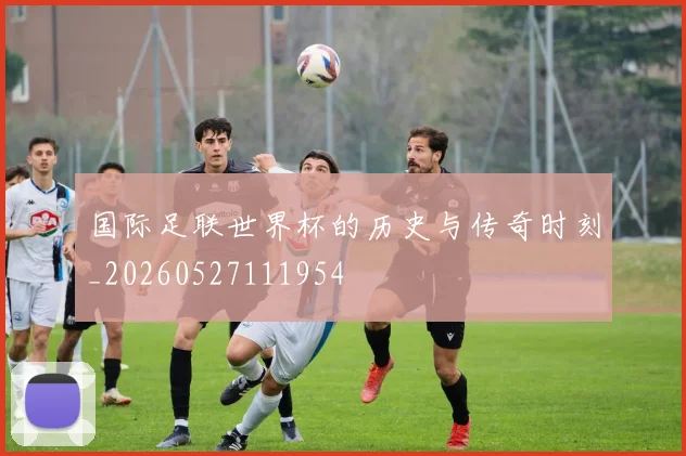 国际足联世界杯的历史与传奇时刻_20260527111954