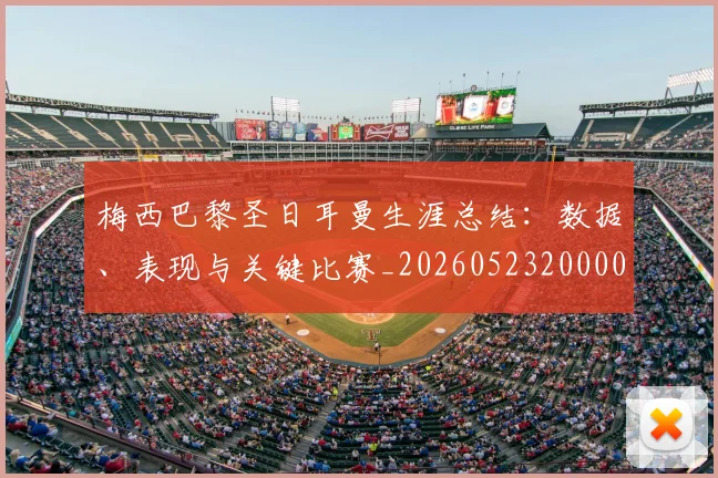 梅西巴黎圣日耳曼生涯总结:数据、表现与关键比赛_20260523200002