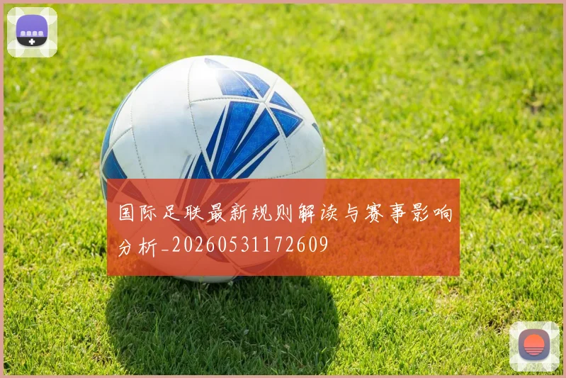 国际足联最新规则解读与赛事影响分析_20260531172609