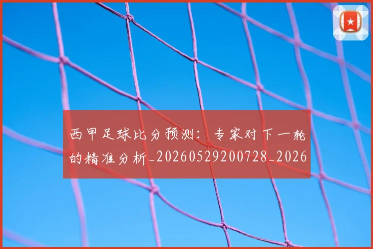 西甲足球比分预测:专家对下一轮的精准分析_20260529200728_20260703181929