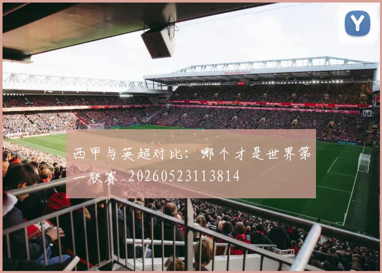 西甲与英超对比：哪个才是世界第一联赛_20260523113814