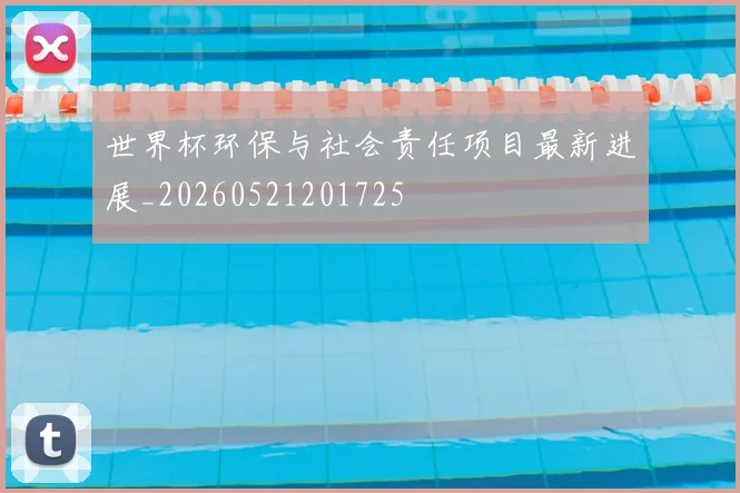 世界杯环保与社会责任项目最新进展_20260521201725