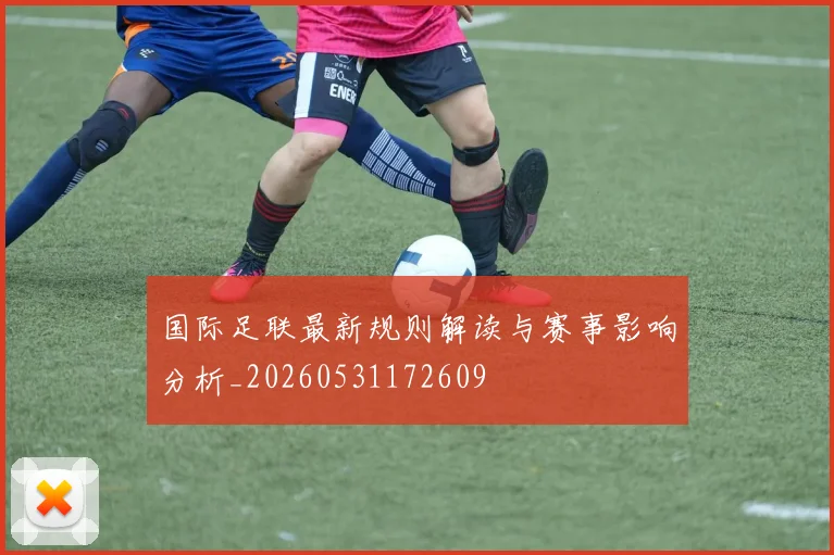 国际足联最新规则解读与赛事影响分析_20260531172609