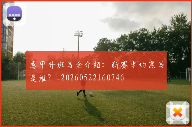 意甲升班马全介绍:新赛季的黑马是谁?_20260522160746