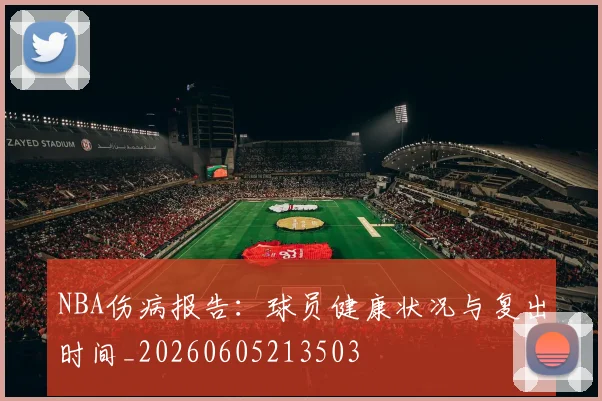 NBA伤病报告:球员健康状况与复出时间_20260605213503