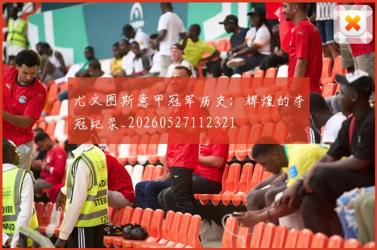 尤文图斯意甲冠军历史:辉煌的夺冠纪录_20260527112321