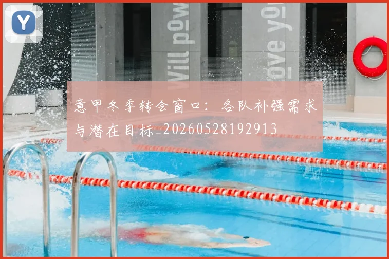 意甲冬季转会窗口:各队补强需求与潜在目标_20260528192913